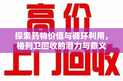 淄博探索药物价值与循环利用，格列卫回收的潜力与意义