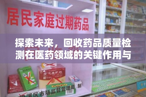 淄博探索未来，回收药品质量检测在医药领域的关键作用与挑战