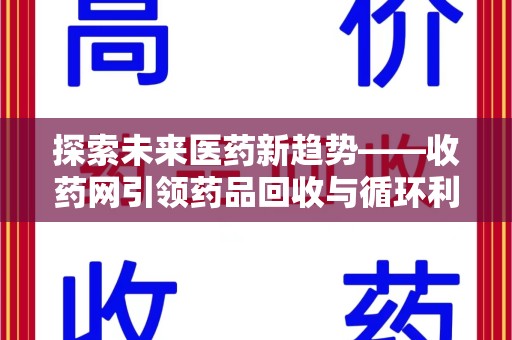 淄博探索未来医药新趋势——收药网引领药品回收与循环利用新篇章