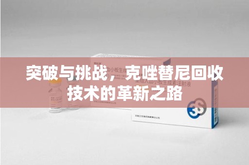 淄博突破与挑战，克唑替尼回收技术的革新之路