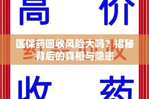 淄博医保药回收风险大吗？揭秘背后的真相与隐患