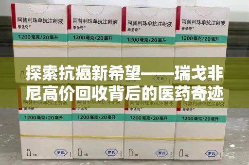 淄博探索抗癌新希望——瑞戈非尼高价回收背后的医药奇迹