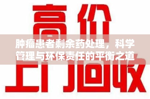 淄博肿瘤患者剩余药处理，科学管理与环保责任的平衡之道