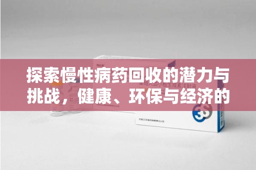 淄博探索慢性病药回收的潜力与挑战，健康、环保与经济的平衡
