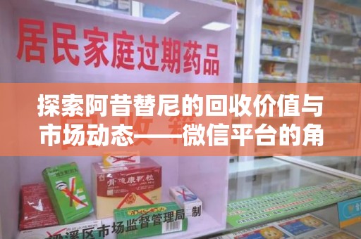 淄博探索阿昔替尼的回收价值与市场动态——微信平台的角色与机遇