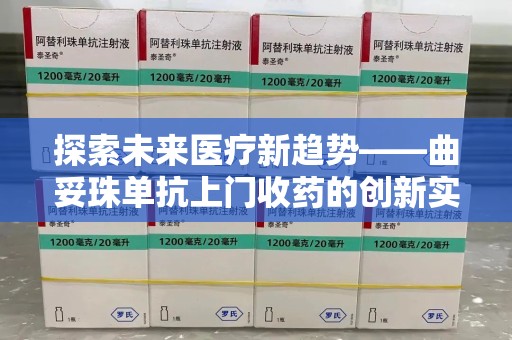 淄博探索未来医疗新趋势——曲妥珠单抗上门收药的创新实践与思考