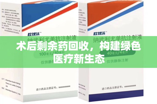 淄博术后剩余药回收，构建绿色医疗新生态