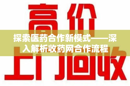 淄博探索医药合作新模式——深入解析收药网合作流程