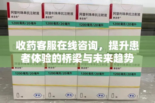 淄博收药客服在线咨询，提升患者体验的桥梁与未来趋势