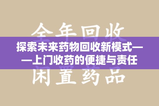 淄博探索未来药物回收新模式——上门收药的便捷与责任
