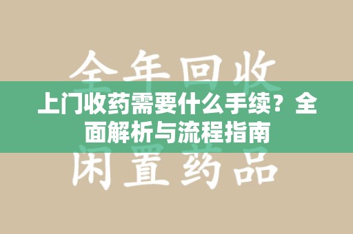 淄博上门收药需要什么手续？全面解析与流程指南