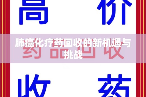淄博肺癌化疗药回收的新机遇与挑战