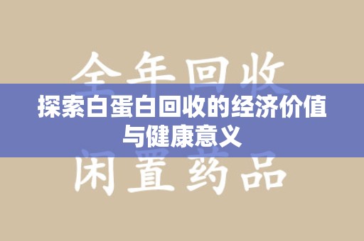 淄博探索白蛋白回收的经济价值与健康意义