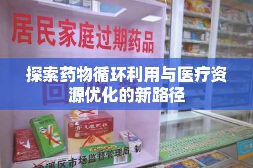 淄博探索药物循环利用与医疗资源优化的新路径
