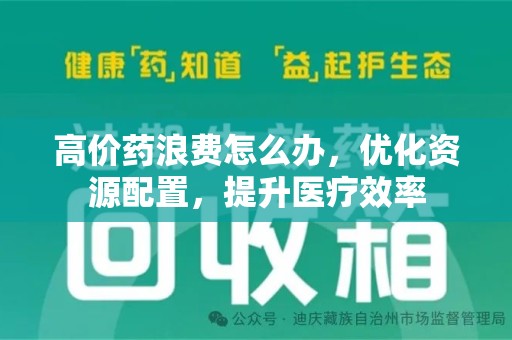 淄博高价药浪费怎么办，优化资源配置，提升医疗效率