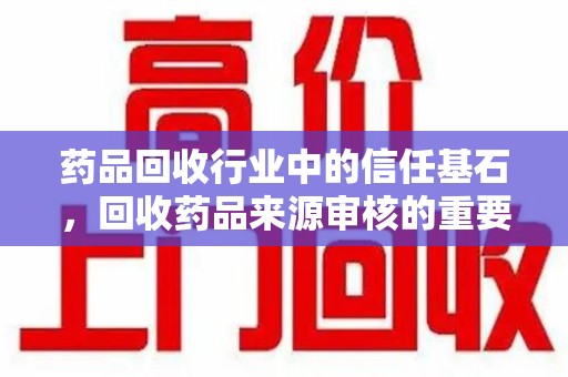 淄博药品回收行业中的信任基石，回收药品来源审核的重要性