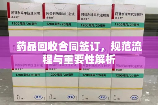 淄博药品回收合同签订，规范流程与重要性解析