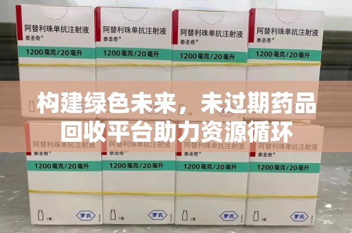 淄博构建绿色未来，未过期药品回收平台助力资源循环