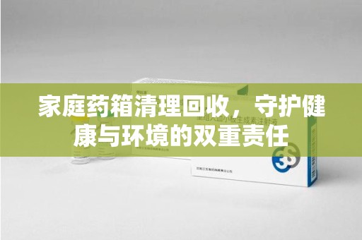 淄博家庭药箱清理回收，守护健康与环境的双重责任