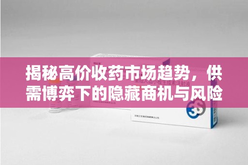 淄博揭秘高价收药市场趋势，供需博弈下的隐藏商机与风险