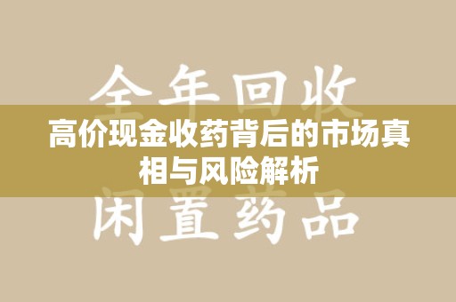 淄博高价现金收药背后的市场真相与风险解析
