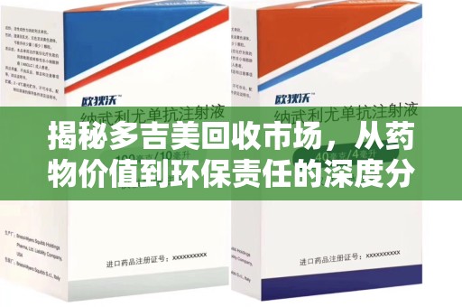 淄博揭秘多吉美回收市场，从药物价值到环保责任的深度分析