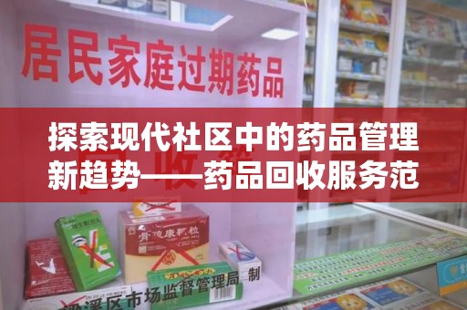 淄博探索现代社区中的药品管理新趋势——药品回收服务范围扩展的深远意义