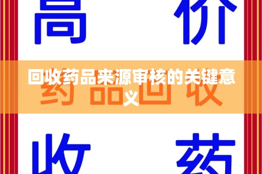 淄博回收药品来源审核的关键意义