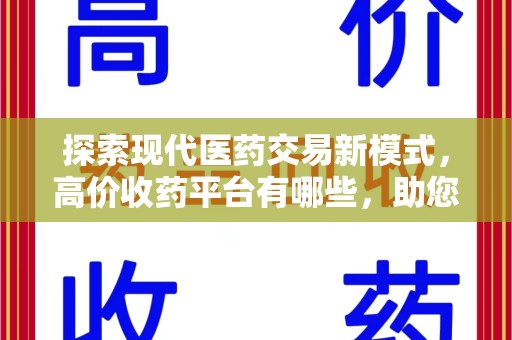 淄博探索现代医药交易新模式，高价收药平台有哪些，助您轻松变现闲置药品