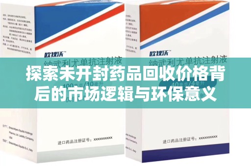 淄博探索未开封药品回收价格背后的市场逻辑与环保意义