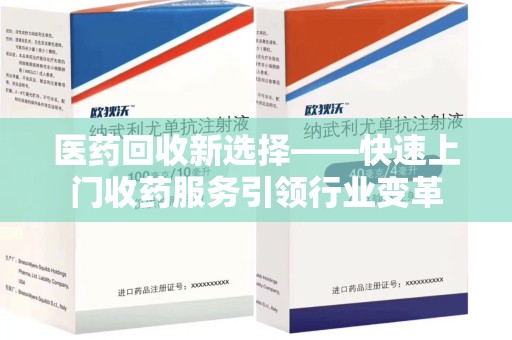 淄博医药回收新选择——快速上门收药服务引领行业变革