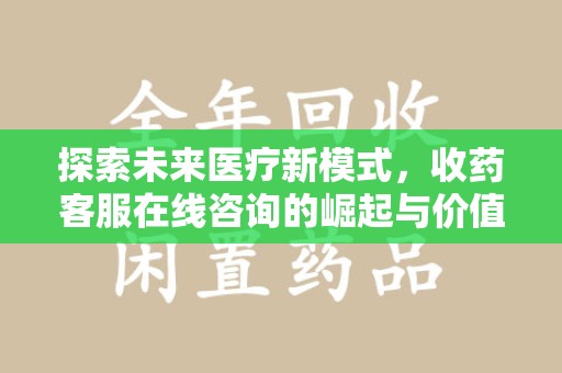 淄博探索未来医疗新模式，收药客服在线咨询的崛起与价值