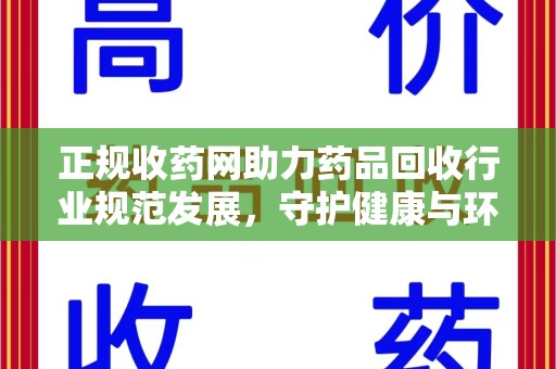 淄博正规收药网助力药品回收行业规范发展，守护健康与环境