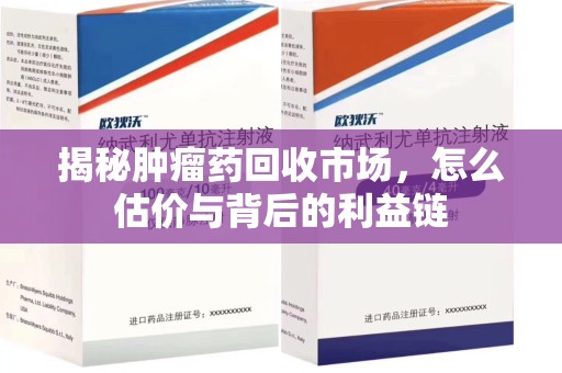 淄博揭秘肿瘤药回收市场，怎么估价与背后的利益链