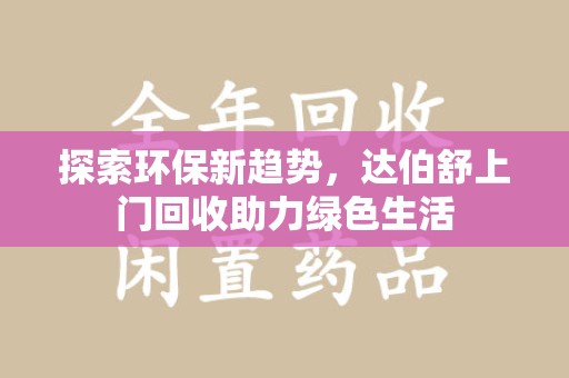 淄博探索环保新趋势，达伯舒上门回收助力绿色生活