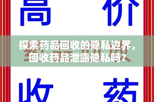 淄博探索药品回收的隐私边界，回收药品泄露隐私吗？
