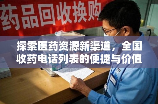 淄博探索医药资源新渠道，全国收药电话列表的便捷与价值