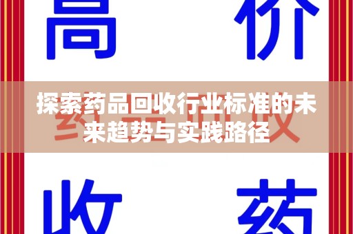 淄博探索药品回收行业标准的未来趋势与实践路径