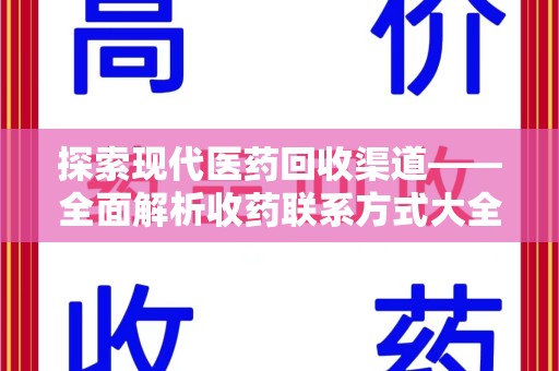 淄博探索现代医药回收渠道——全面解析收药联系方式大全的实用价值
