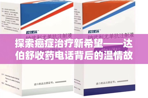 淄博探索癌症治疗新希望——达伯舒收药电话背后的温情故事