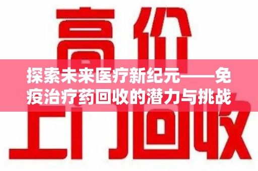 淄博探索未来医疗新纪元——免疫治疗药回收的潜力与挑战