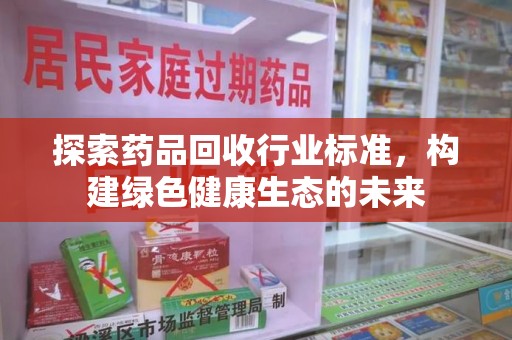 淄博探索药品回收行业标准，构建绿色健康生态的未来