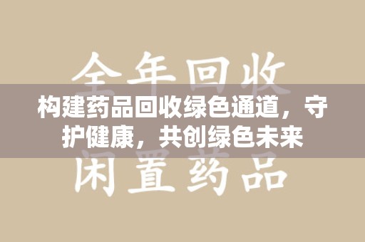 淄博构建药品回收绿色通道，守护健康，共创绿色未来
