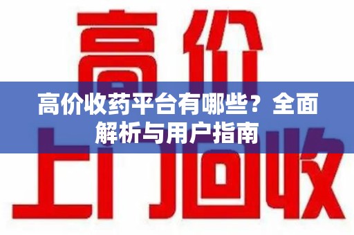 淄博高价收药平台有哪些？全面解析与用户指南