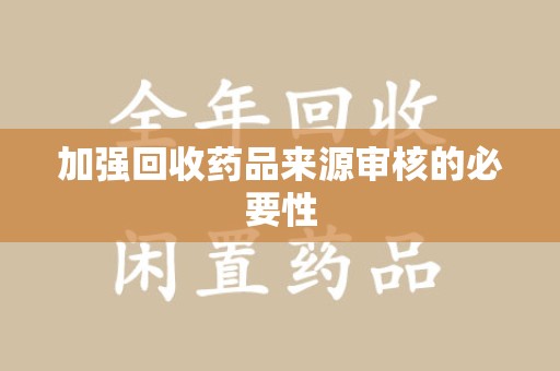 淄博加强回收药品来源审核的必要性