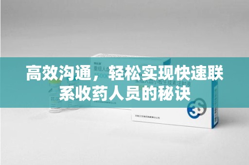 淄博高效沟通，轻松实现快速联系收药人员的秘诀