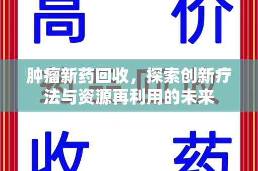 淄博肿瘤新药回收，探索创新疗法与资源再利用的未来