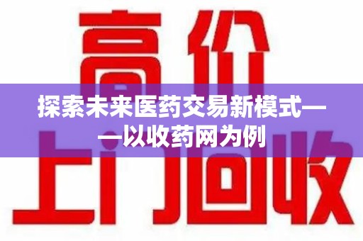 淄博探索未来医药交易新模式——以收药网为例