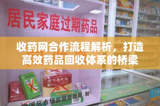 淄博收药网合作流程解析，打造高效药品回收体系的桥梁