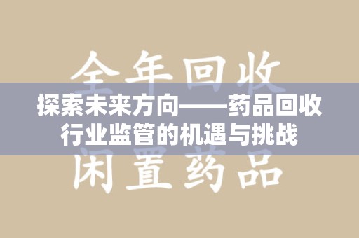 淄博探索未来方向——药品回收行业监管的机遇与挑战